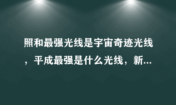 照和最强光线是宇宙奇迹光线，平成最强是什么光线，新生代呢？