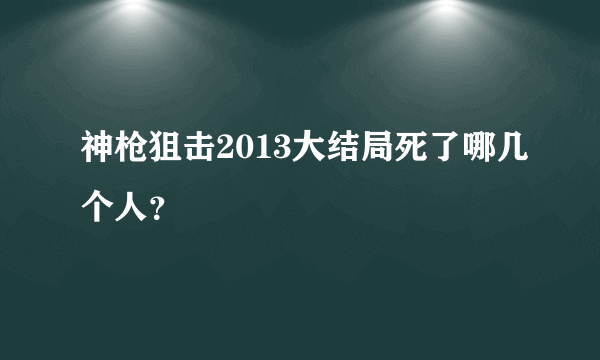 神枪狙击2013大结局死了哪几个人？