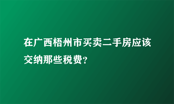 在广西梧州市买卖二手房应该交纳那些税费？