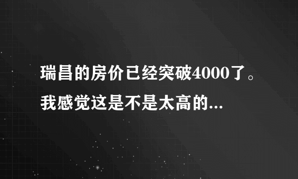 瑞昌的房价已经突破4000了。我感觉这是不是太高的离谱了啊？！