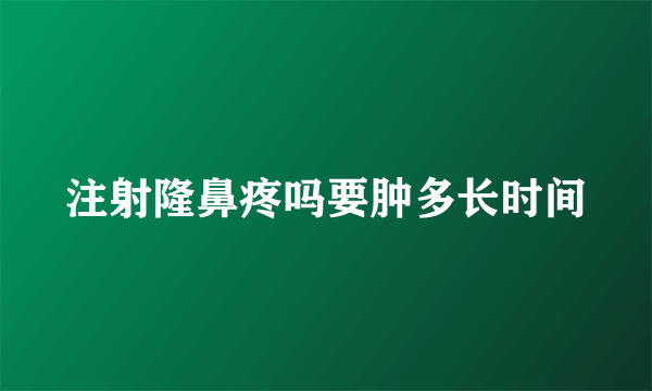 注射隆鼻疼吗要肿多长时间