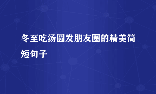 冬至吃汤圆发朋友圈的精美简短句子