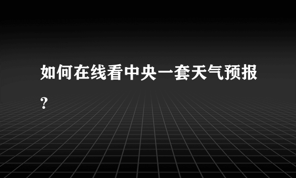 如何在线看中央一套天气预报？