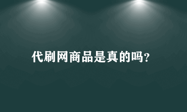 代刷网商品是真的吗？