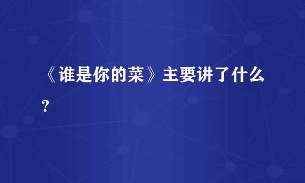 《谁是你的菜》主要讲了什么？