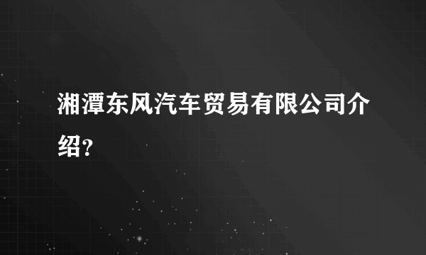 湘潭东风汽车贸易有限公司介绍？