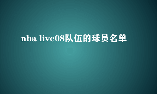 nba live08队伍的球员名单