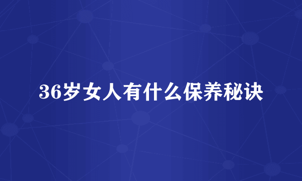 36岁女人有什么保养秘诀