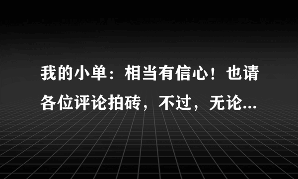 我的小单：相当有信心！也请各位评论拍砖，不过，无论如何我是不会改的！