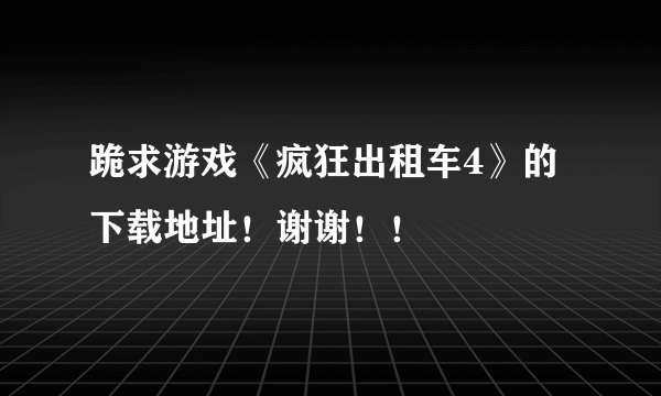 跪求游戏《疯狂出租车4》的下载地址！谢谢！！