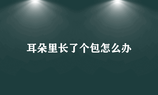 耳朵里长了个包怎么办