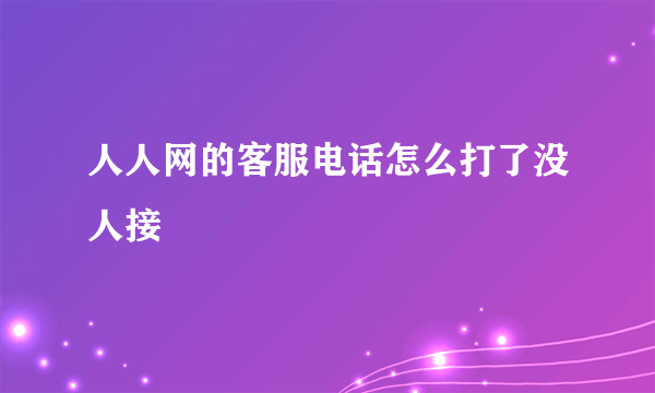 人人网的客服电话怎么打了没人接