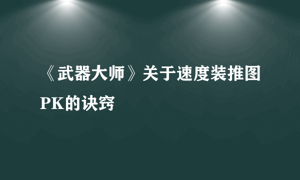 《武器大师》关于速度装推图PK的诀窍