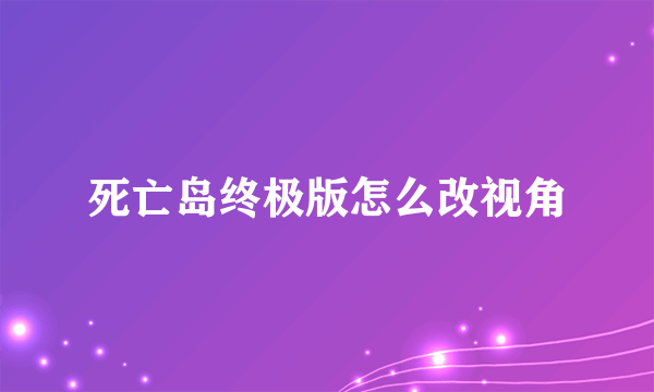 死亡岛终极版怎么改视角