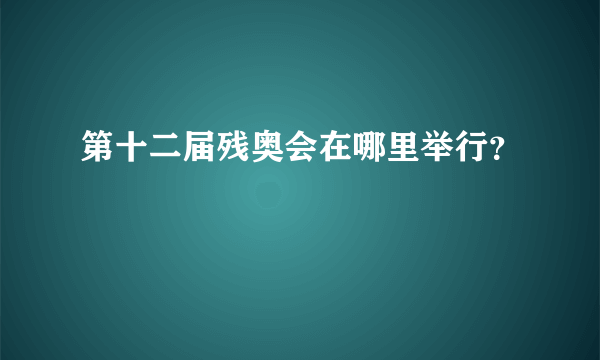 第十二届残奥会在哪里举行？