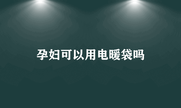 孕妇可以用电暖袋吗