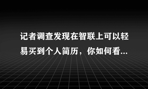 记者调查发现在智联上可以轻易买到个人简历，你如何看待个人简历频繁被卖？