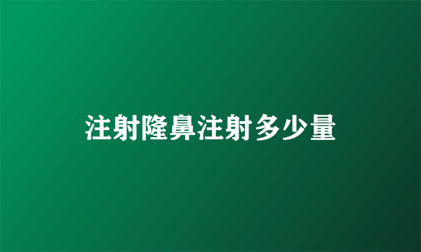 注射隆鼻注射多少量