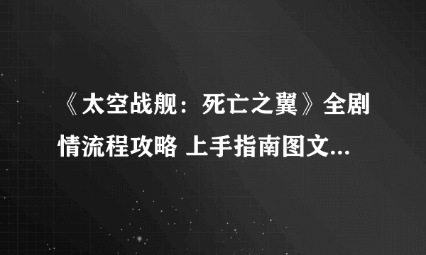 《太空战舰：死亡之翼》全剧情流程攻略 上手指南图文攻略【完结】