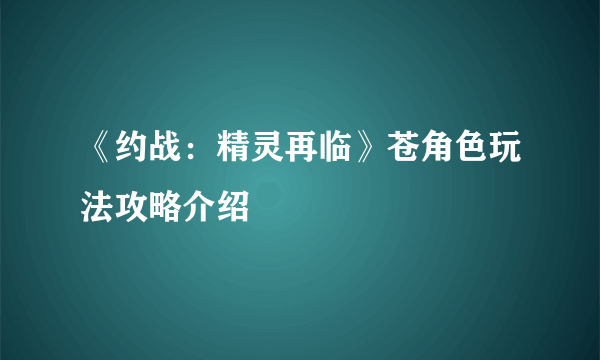 《约战：精灵再临》苍角色玩法攻略介绍