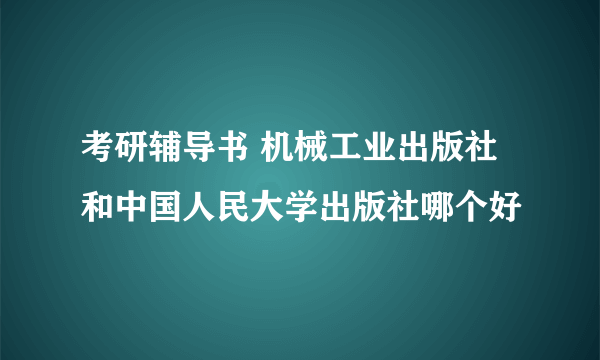 考研辅导书 机械工业出版社和中国人民大学出版社哪个好