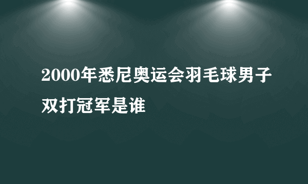 2000年悉尼奥运会羽毛球男子双打冠军是谁