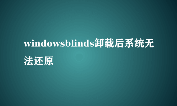 windowsblinds卸载后系统无法还原