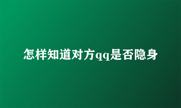 怎样知道对方qq是否隐身