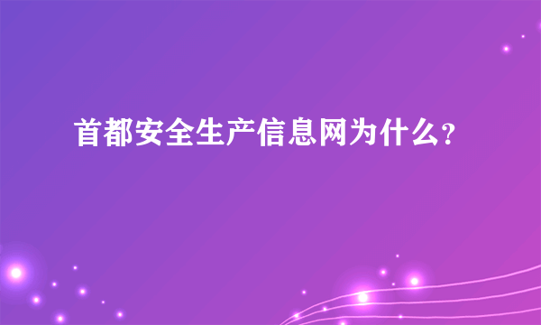 首都安全生产信息网为什么？