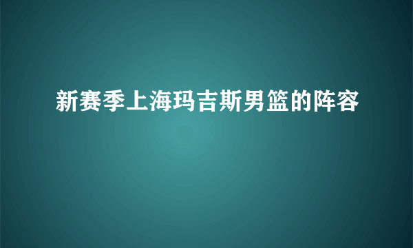 新赛季上海玛吉斯男篮的阵容