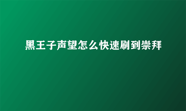 黑王子声望怎么快速刷到崇拜