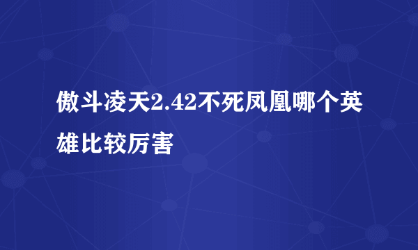 傲斗凌天2.42不死凤凰哪个英雄比较厉害