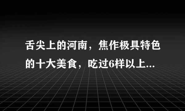 舌尖上的河南，焦作极具特色的十大美食，吃过6样以上算你厉害