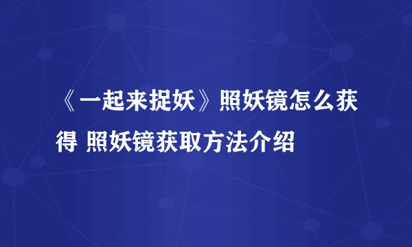 《一起来捉妖》照妖镜怎么获得 照妖镜获取方法介绍