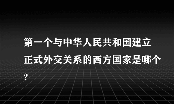 第一个与中华人民共和国建立正式外交关系的西方国家是哪个?