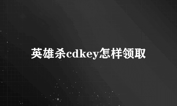 英雄杀cdkey怎样领取