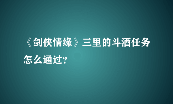 《剑侠情缘》三里的斗酒任务怎么通过？