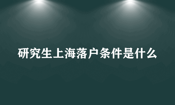 研究生上海落户条件是什么