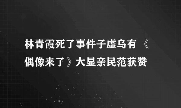 林青霞死了事件子虚乌有 《偶像来了》大显亲民范获赞