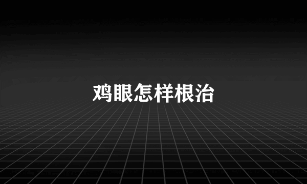 鸡眼怎样根治