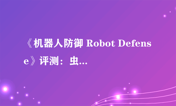 《机器人防御 Robot Defense》评测：虫族必须死