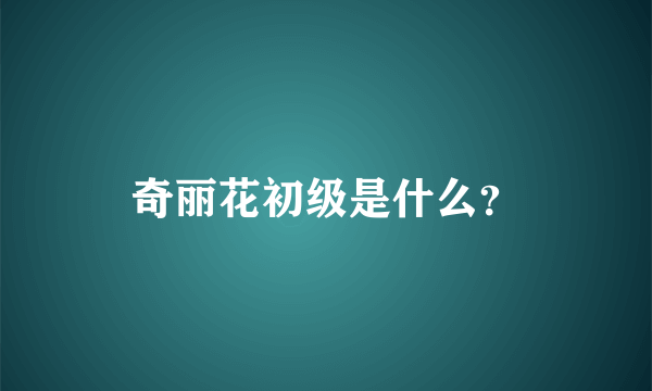 奇丽花初级是什么？