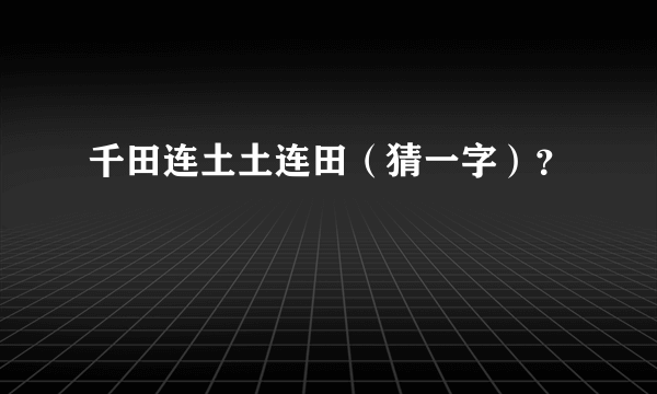 千田连土土连田（猜一字）？