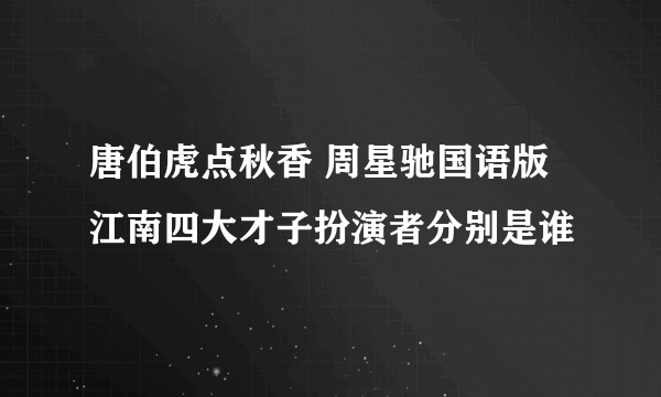 唐伯虎点秋香 周星驰国语版 江南四大才子扮演者分别是谁