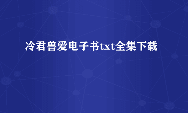 冷君兽爱电子书txt全集下载