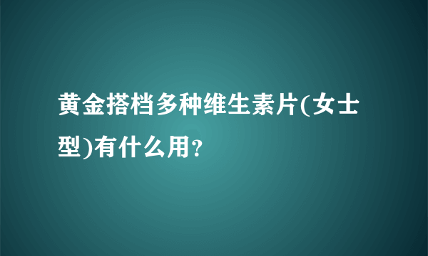 黄金搭档多种维生素片(女士型)有什么用？