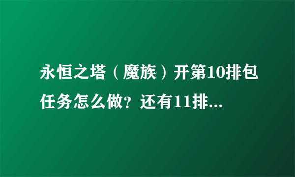 永恒之塔（魔族）开第10排包任务怎么做？还有11排。详细点