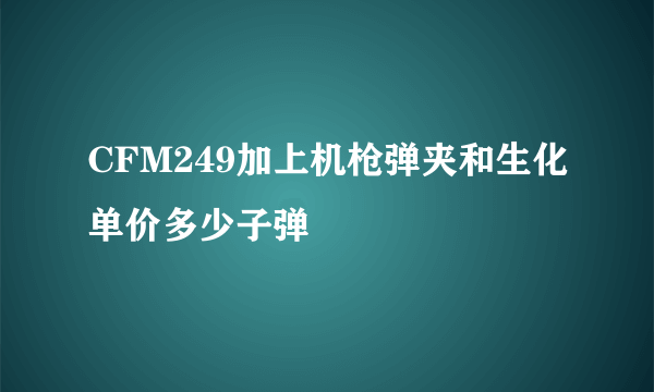 CFM249加上机枪弹夹和生化单价多少子弹