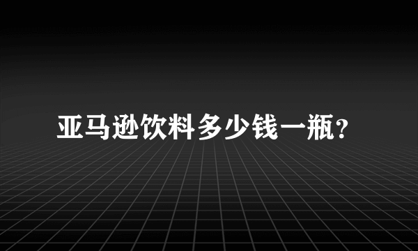 亚马逊饮料多少钱一瓶？