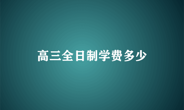 高三全日制学费多少